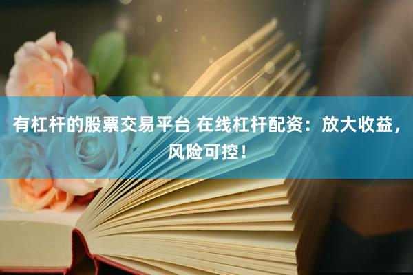 有杠杆的股票交易平台 在线杠杆配资：放大收益，风险可控！