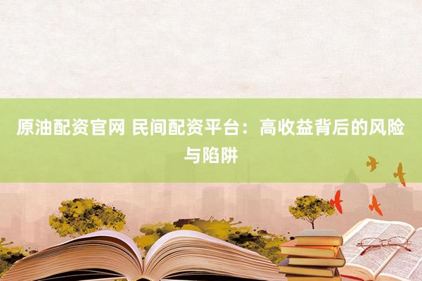 原油配资官网 民间配资平台：高收益背后的风险与陷阱