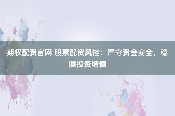 期权配资官网 股票配资风控：严守资金安全，稳健投资增值