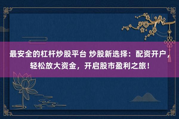 最安全的杠杆炒股平台 炒股新选择：配资开户，轻松放大资金，开启股市盈利之旅！
