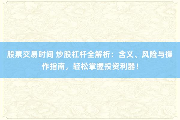 股票交易时间 炒股杠杆全解析：含义、风险与操作指南，轻松掌握投资利器！