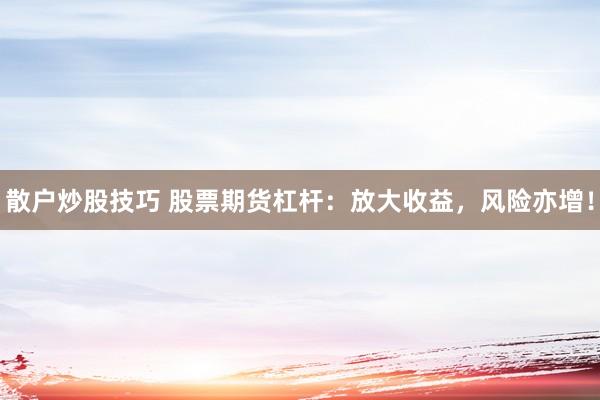 散户炒股技巧 股票期货杠杆：放大收益，风险亦增！
