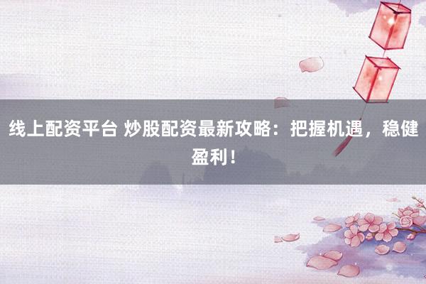 线上配资平台 炒股配资最新攻略：把握机遇，稳健盈利！