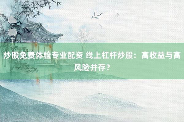 炒股免费体验专业配资 线上杠杆炒股：高收益与高风险并存？