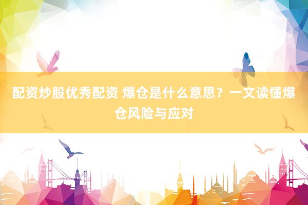 配资炒股优秀配资 爆仓是什么意思？一文读懂爆仓风险与应对