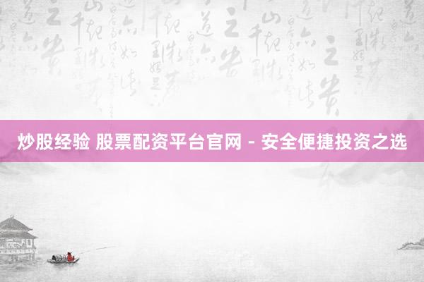 炒股经验 股票配资平台官网 - 安全便捷投资之选