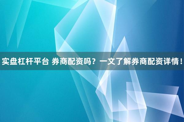 实盘杠杆平台 券商配资吗？一文了解券商配资详情！