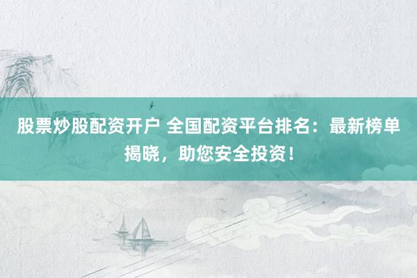 股票炒股配资开户 全国配资平台排名：最新榜单揭晓，助您安全投资！
