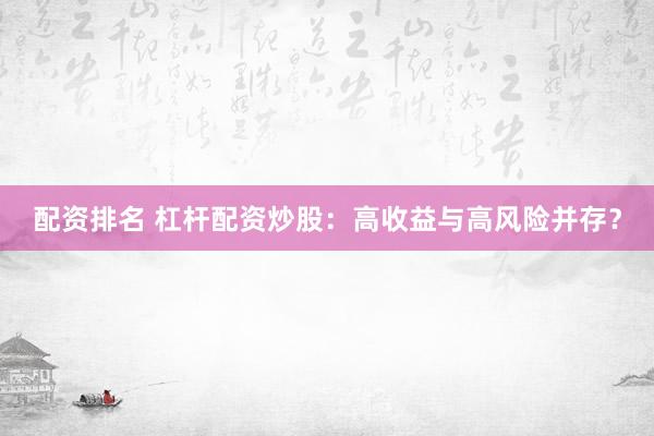 配资排名 杠杆配资炒股：高收益与高风险并存？