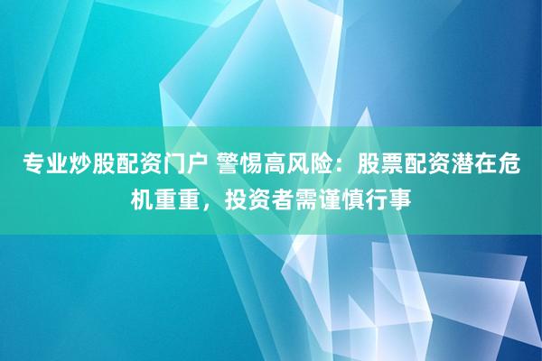 专业炒股配资门户 警惕高风险：股票配资潜在危机重重，投资者需谨慎行事