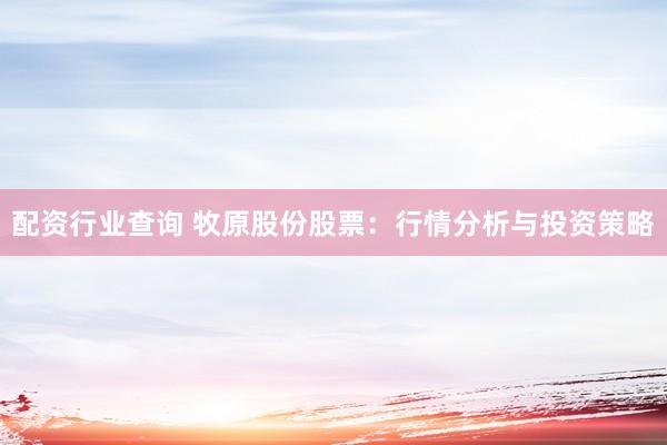 配资行业查询 牧原股份股票：行情分析与投资策略
