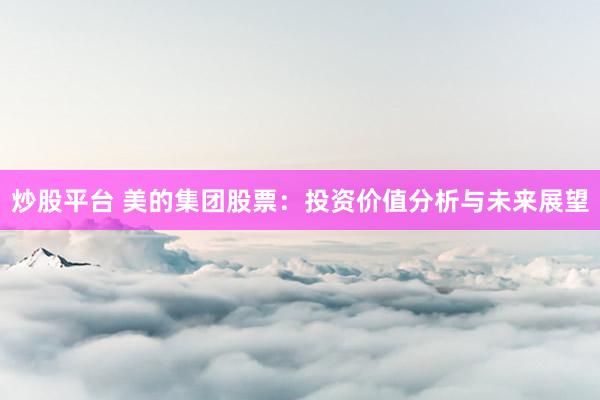 炒股平台 美的集团股票：投资价值分析与未来展望