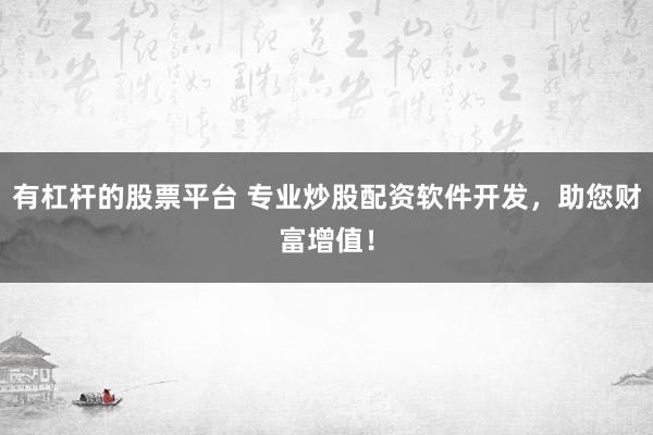 有杠杆的股票平台 专业炒股配资软件开发，助您财富增值！