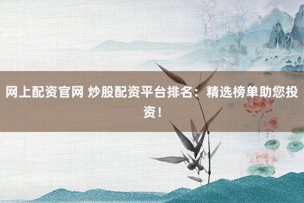 网上配资官网 炒股配资平台排名：精选榜单助您投资！