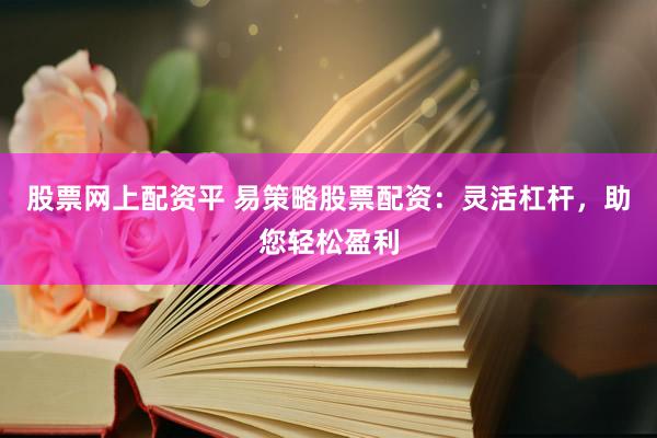 股票网上配资平 易策略股票配资：灵活杠杆，助您轻松盈利