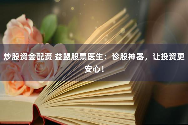 炒股资金配资 益盟股票医生：诊股神器，让投资更安心！