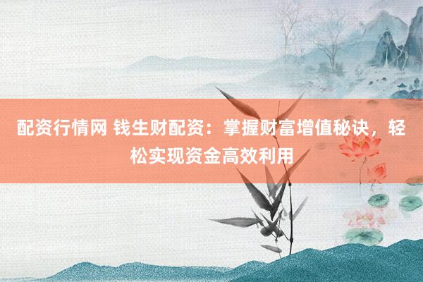 配资行情网 钱生财配资：掌握财富增值秘诀，轻松实现资金高效利用