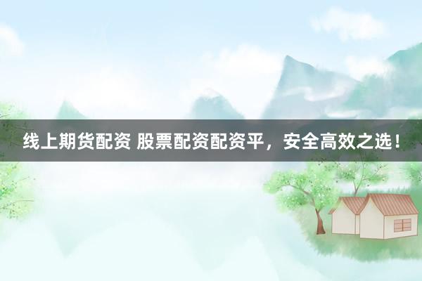 线上期货配资 股票配资配资平，安全高效之选！